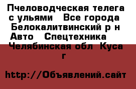 Пчеловодческая телега с ульями - Все города, Белокалитвинский р-н Авто » Спецтехника   . Челябинская обл.,Куса г.